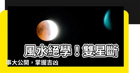 雙星斷事詳解|【雙星斷事】 風水絕學！雙星斷事大公開，掌握吉凶、化解危機